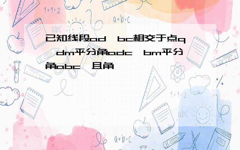 已知线段ad,bc相交于点q,dm平分角adc,bm平分角abc,且角