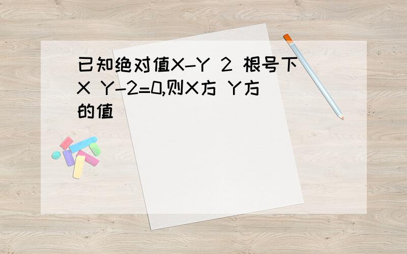 已知绝对值X-Y 2 根号下X Y-2=0,则X方 Y方的值