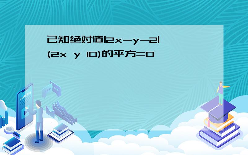 已知绝对值|2x-y-2| (2x y 10)的平方=0