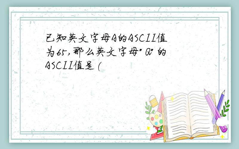 已知英文字母A的ASCII值为65,那么英文字母"Q"的ASCII值是(