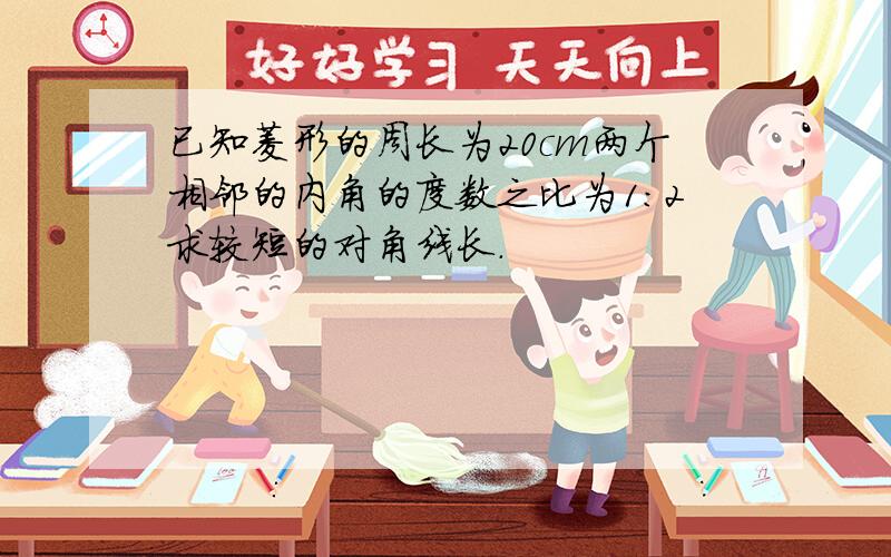 已知菱形的周长为20cm两个相邻的内角的度数之比为1:2求较短的对角线长.