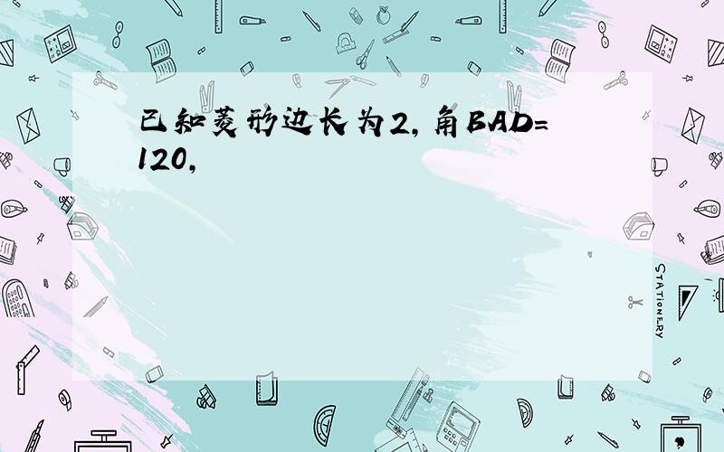 已知菱形边长为2,角BAD=120,