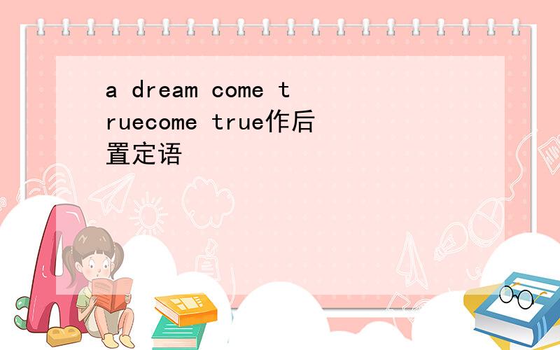 a dream come truecome true作后置定语