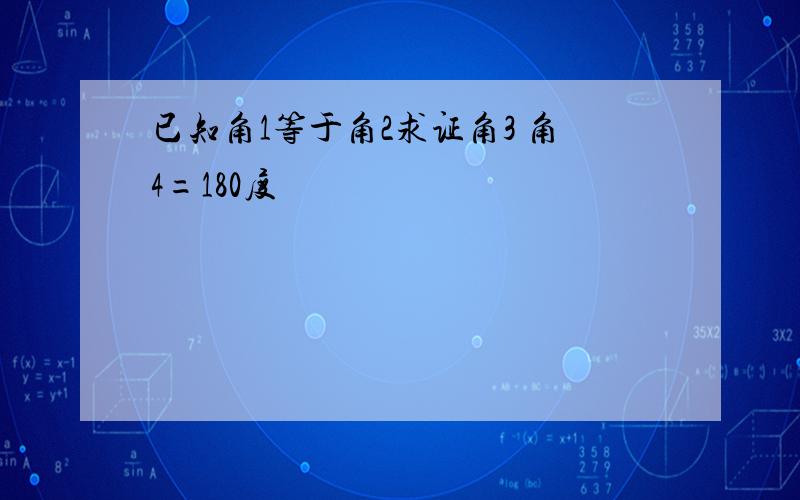 已知角1等于角2求证角3 角4=180度