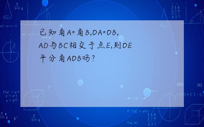 已知角A=角B,OA=OB,AD与BC相交于点E,则OE平分角AOB吗?