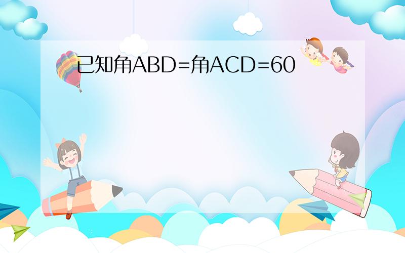 已知角ABD=角ACD=60