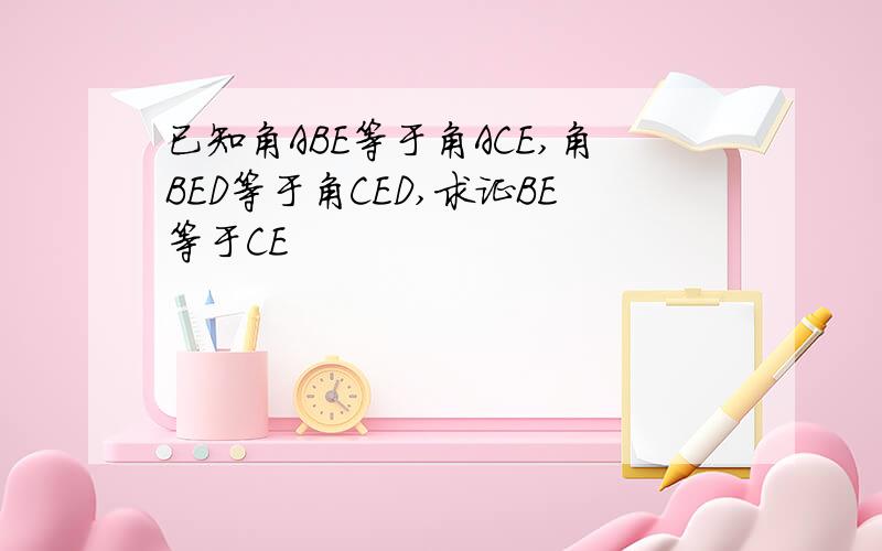 已知角ABE等于角ACE,角BED等于角CED,求证BE等于CE