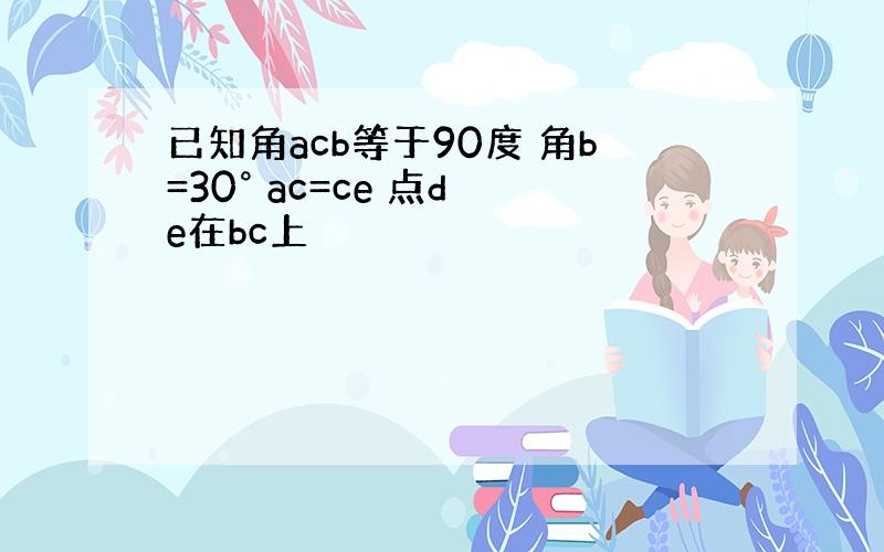 已知角acb等于90度 角b=30° ac=ce 点d e在bc上