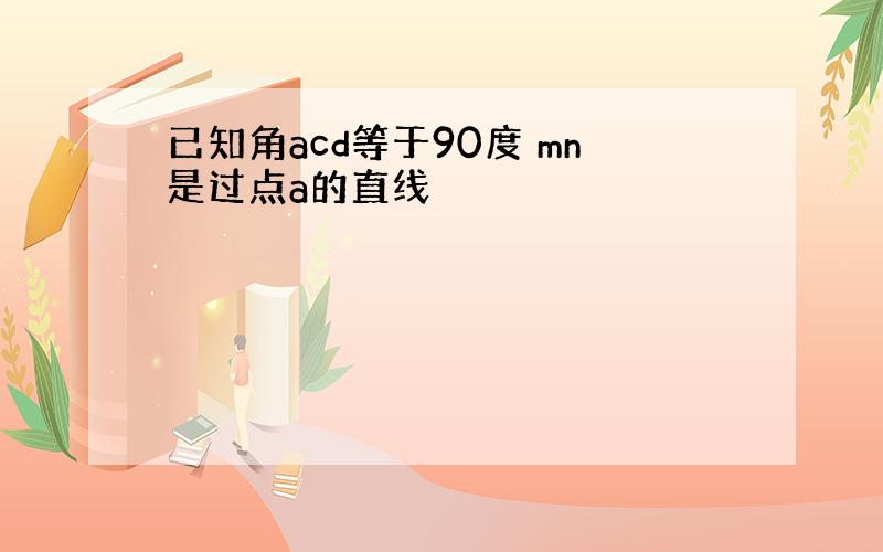 已知角acd等于90度 mn是过点a的直线