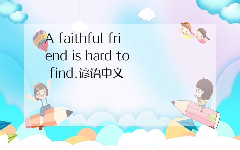 A faithful friend is hard to find.谚语中文