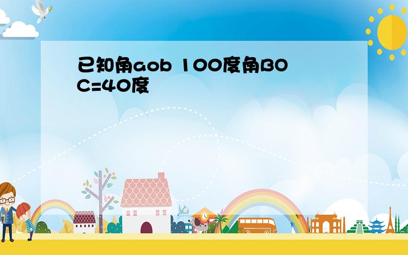 已知角aob 100度角BOC=40度