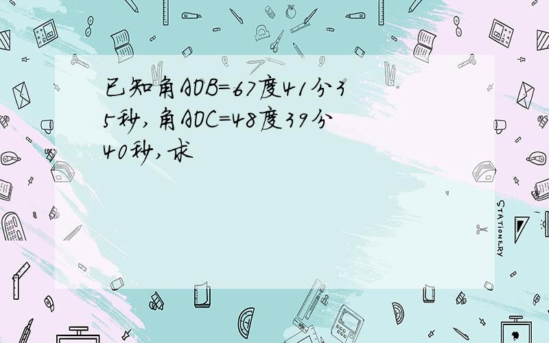 已知角AOB=67度41分35秒,角AOC=48度39分40秒,求