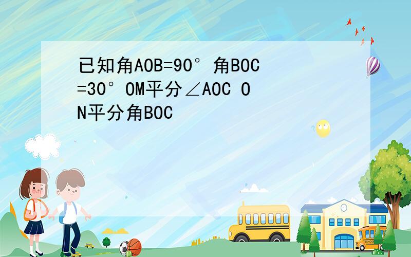 已知角AOB=90°角BOC=30°OM平分∠AOC ON平分角BOC