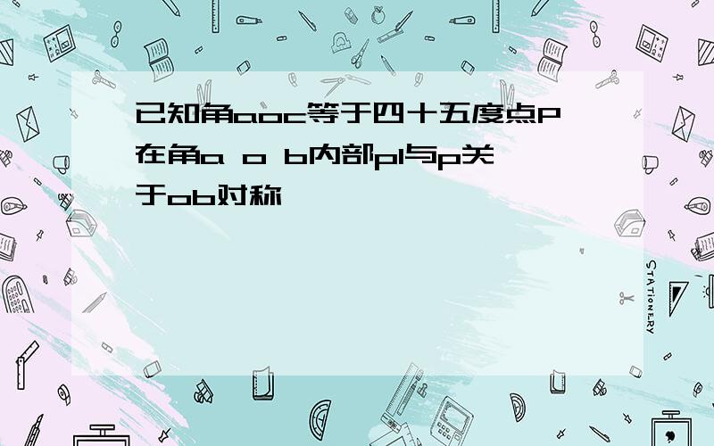 已知角aoc等于四十五度点P在角a o b内部p1与p关于ob对称