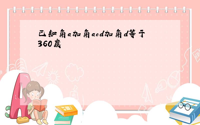 已知角a加角acd加角d等于360度