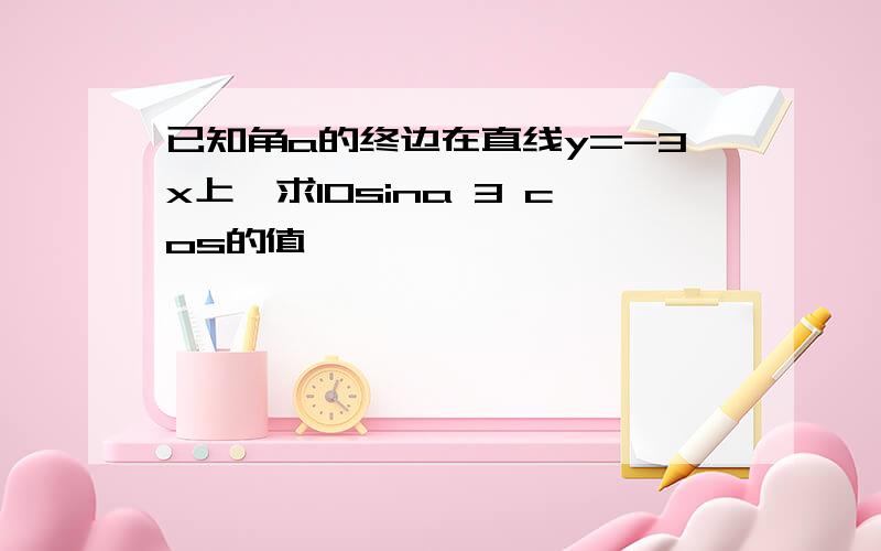 已知角a的终边在直线y=-3x上,求10sina 3 cos的值