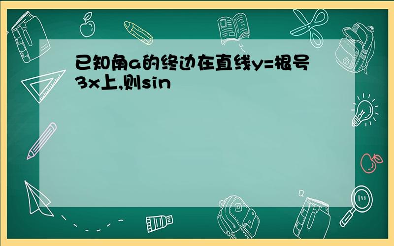 已知角a的终边在直线y=根号3x上,则sin