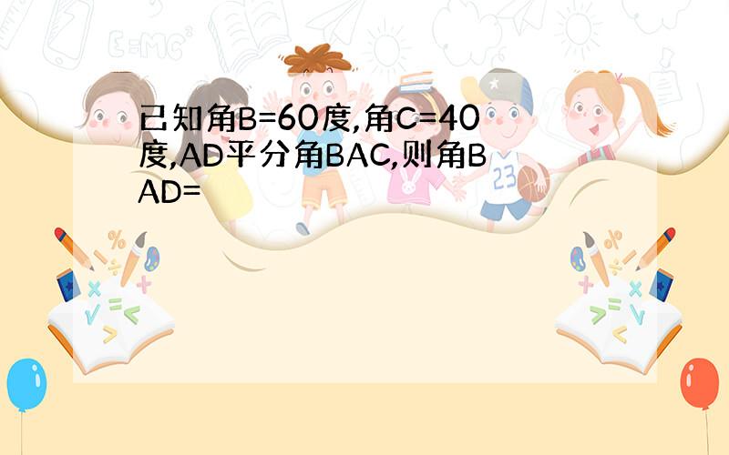 已知角B=60度,角C=40度,AD平分角BAC,则角BAD=