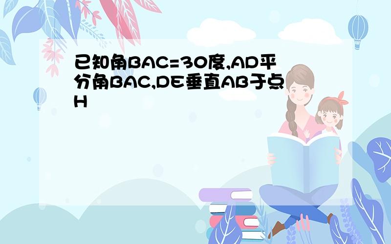 已知角BAC=30度,AD平分角BAC,DE垂直AB于点H