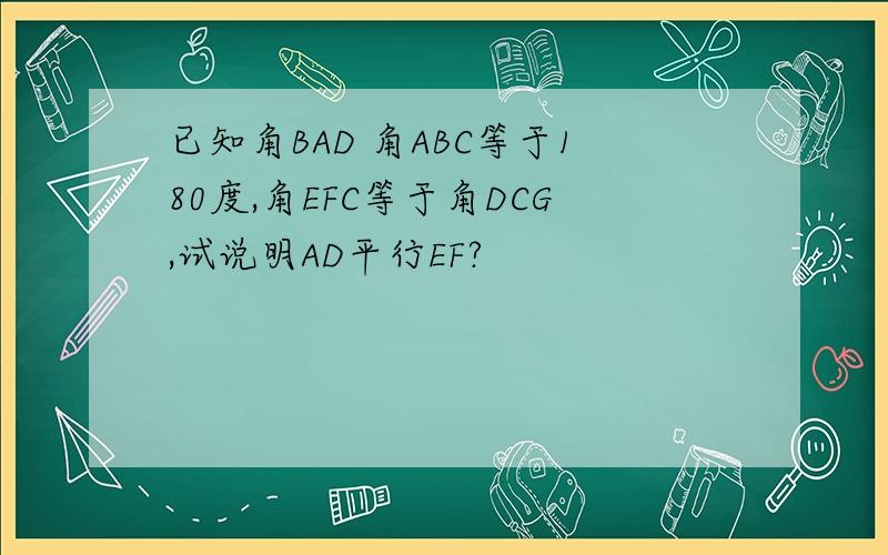 已知角BAD 角ABC等于180度,角EFC等于角DCG,试说明AD平行EF?