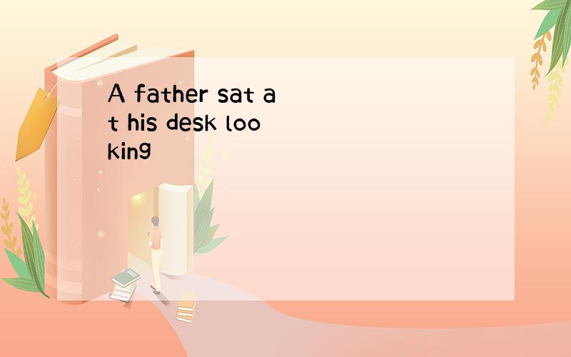 A father sat at his desk looking