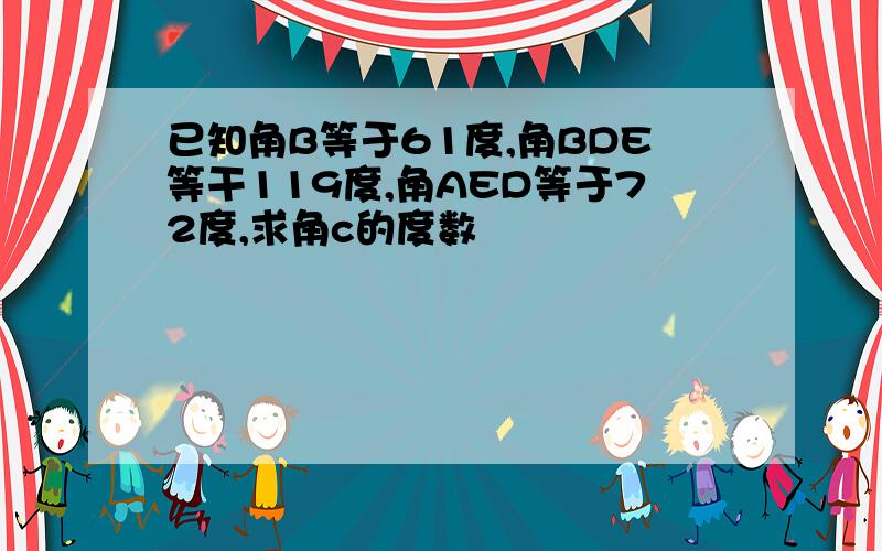 已知角B等于61度,角BDE等干119度,角AED等于72度,求角c的度数