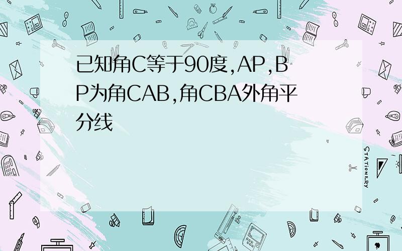 已知角C等于90度,AP,BP为角CAB,角CBA外角平分线