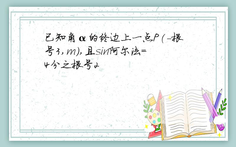 已知角α的终边上一点P(-根号3,m),且sin阿尔法=4分之根号2