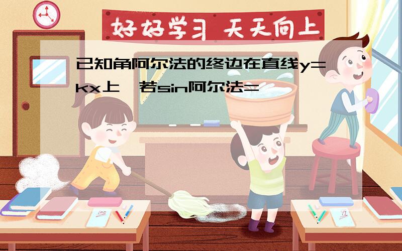 已知角阿尔法的终边在直线y=kx上,若sin阿尔法=