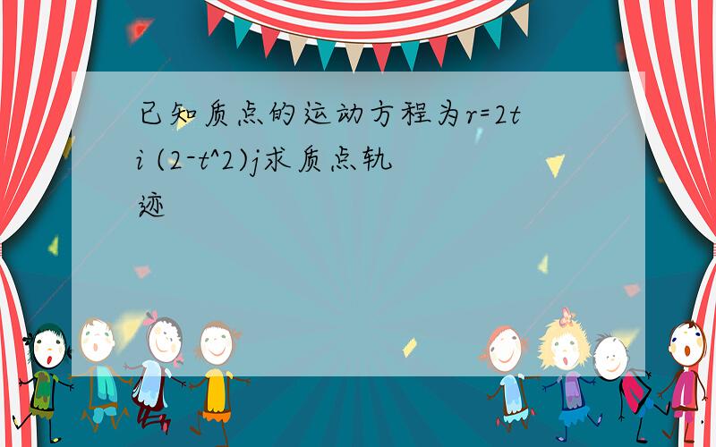 已知质点的运动方程为r=2ti (2-t^2)j求质点轨迹