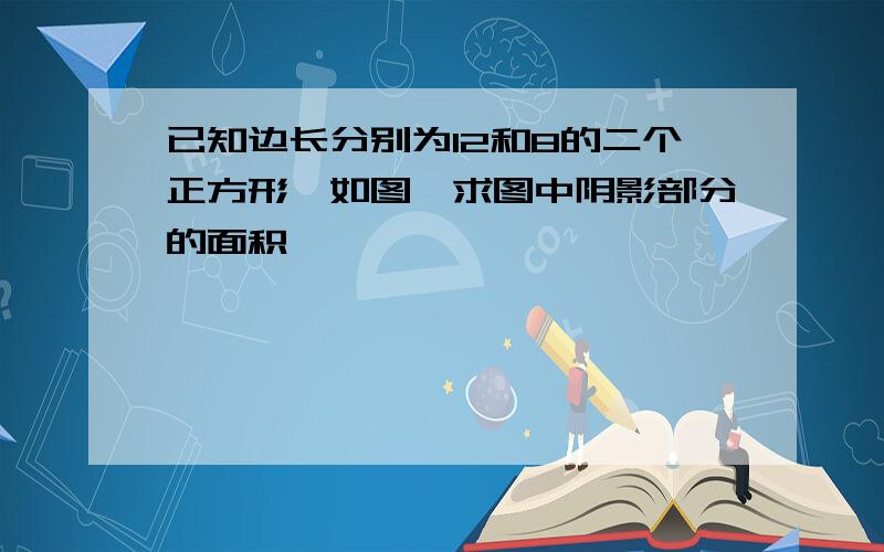 已知边长分别为12和8的二个正方形,如图,求图中阴影部分的面积