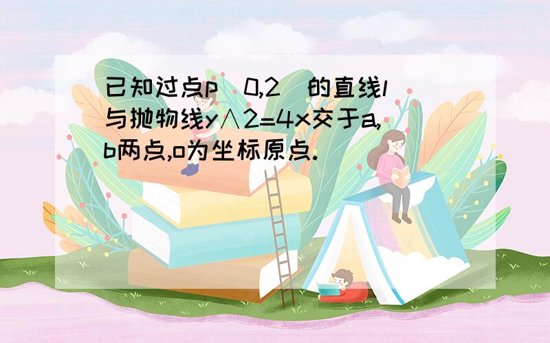 已知过点p(0,2)的直线l与抛物线y∧2=4x交于a,b两点,o为坐标原点.