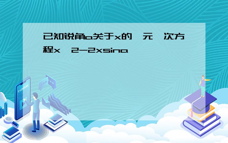 已知锐角a关于x的一元一次方程x^2-2xsina