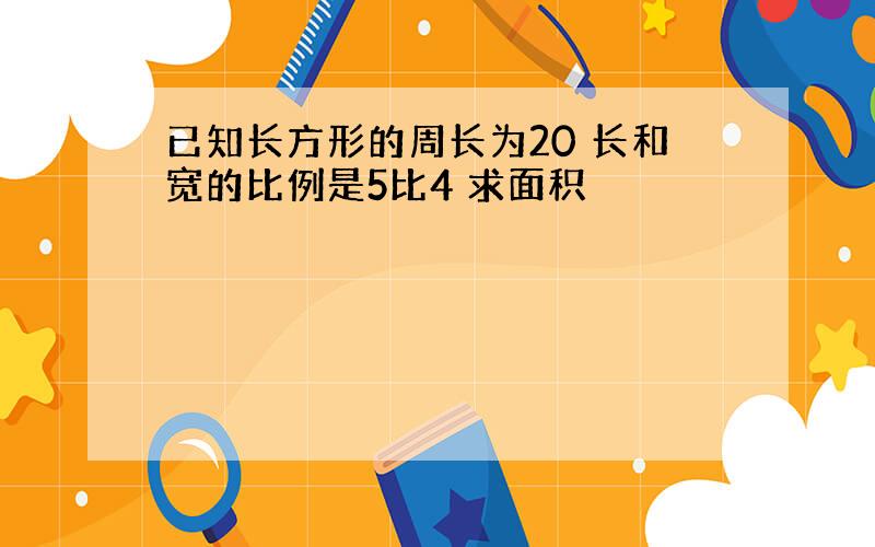 已知长方形的周长为20 长和宽的比例是5比4 求面积