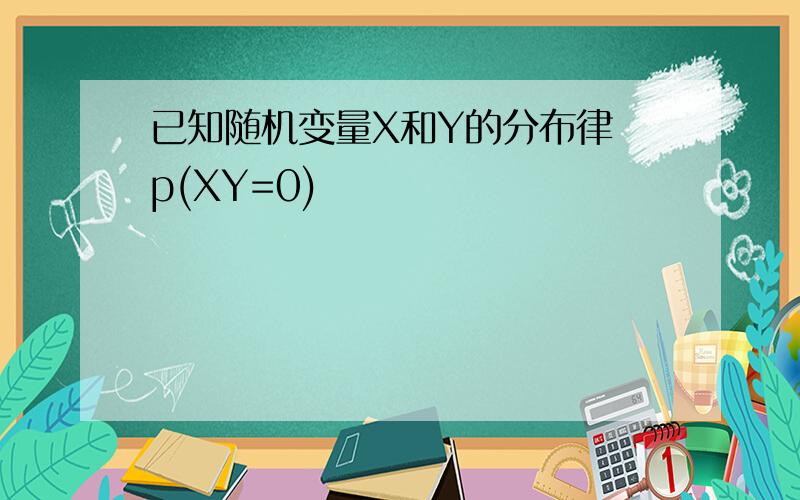 已知随机变量X和Y的分布律 p(XY=0)