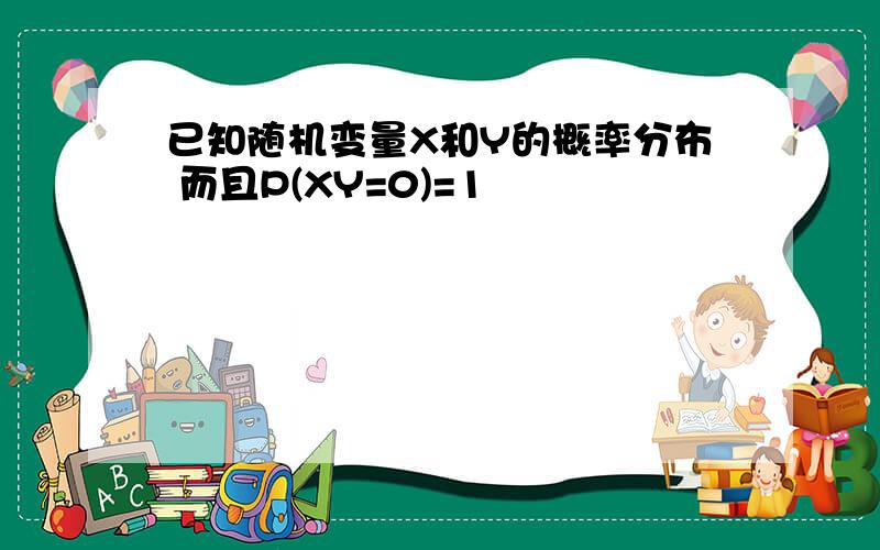 已知随机变量X和Y的概率分布 而且P(XY=0)=1