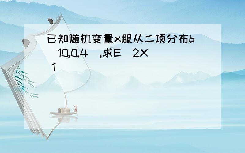 已知随机变量x服从二项分布b(10,0.4),求E(2X 1)