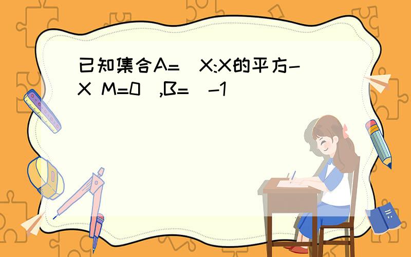 已知集合A=[X:X的平方-X M=0],B=[-1