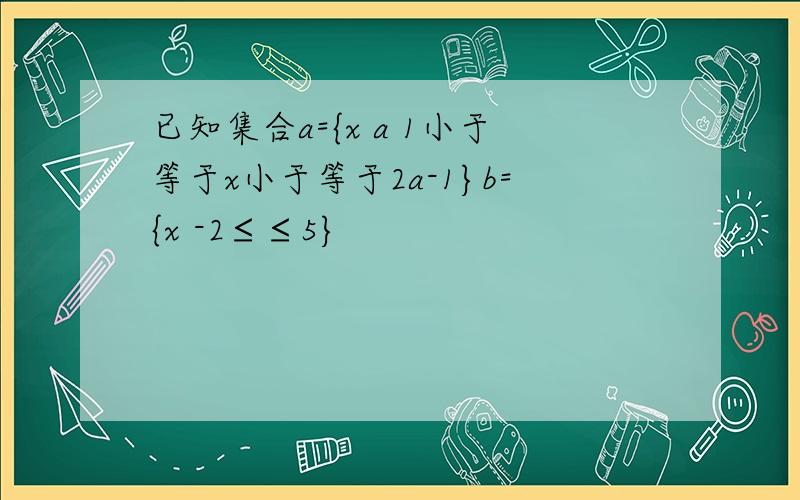 已知集合a={x a 1小于等于x小于等于2a-1}b={x -2≤≤5}