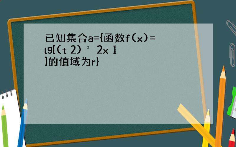 已知集合a={函数f(x)=lg[(t 2)² 2x 1]的值域为r}