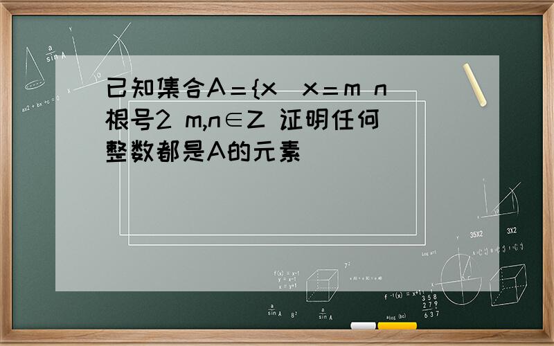 已知集合A＝{x|x＝m n根号2 m,n∈Z 证明任何整数都是A的元素