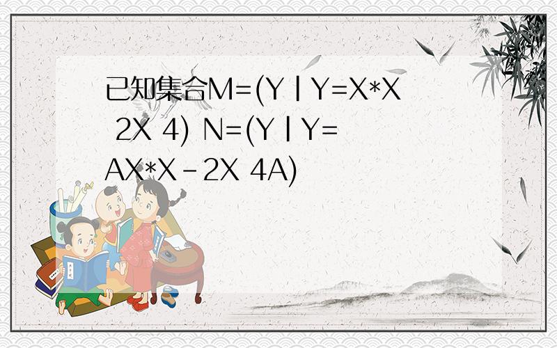 已知集合M=(Y|Y=X*X 2X 4) N=(Y|Y=AX*X-2X 4A)