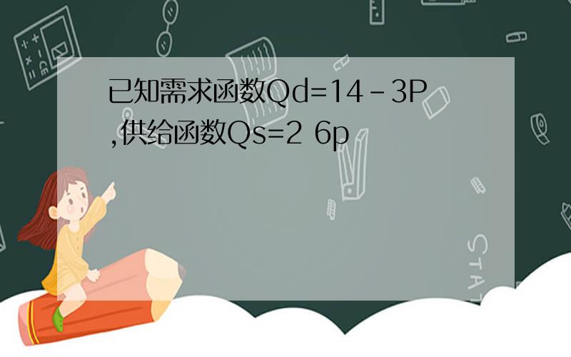 已知需求函数Qd=14-3P,供给函数Qs=2 6p