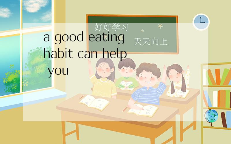 a good eating habit can help you