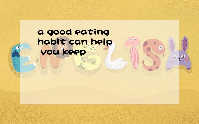 a good eating habit can help you keep