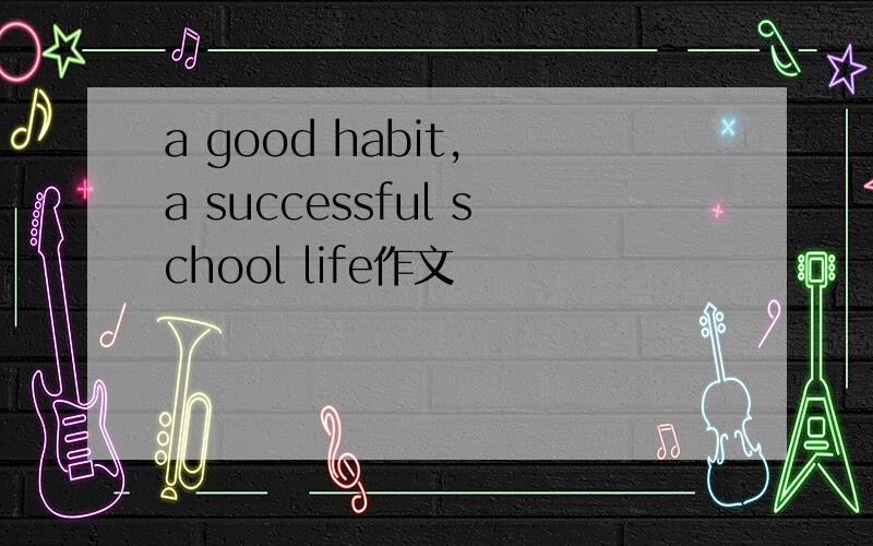 a good habit, a successful school life作文