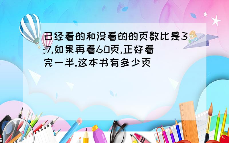 已经看的和没看的的页数比是3:7,如果再看60页,正好看完一半.这本书有多少页