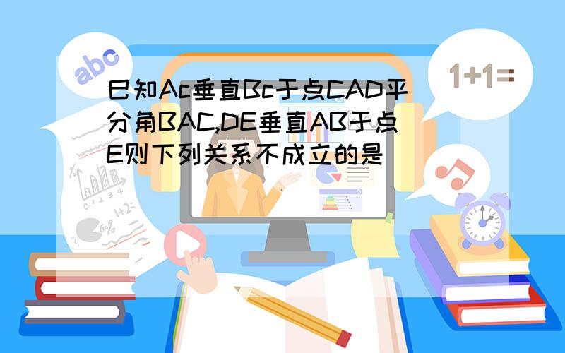 巳知Ac垂直Bc于点CAD平分角BAC,DE垂直AB于点E则下列关系不成立的是