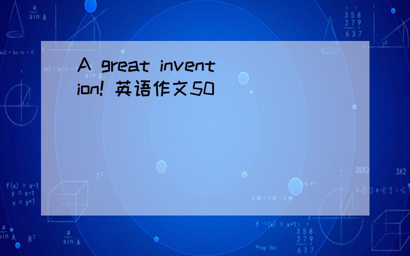 A great invention! 英语作文50