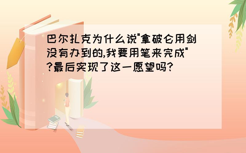 巴尔扎克为什么说"拿破仑用剑没有办到的,我要用笔来完成"?最后实现了这一愿望吗?